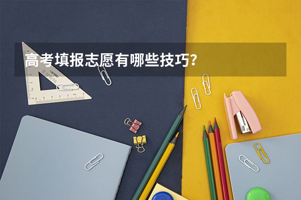 高考填报志愿有哪些技巧？