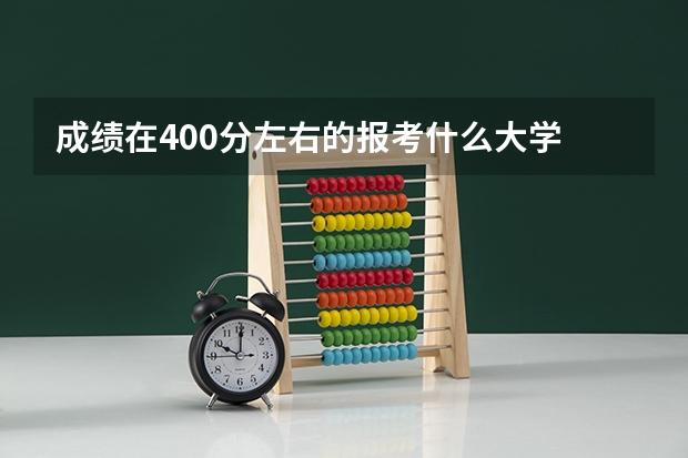 成绩在400分左右的报考什么大学