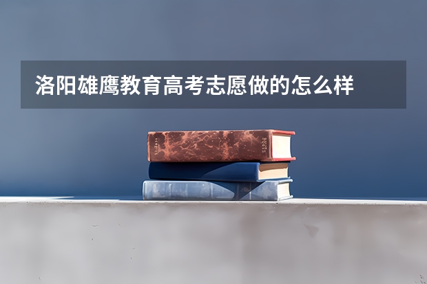 洛阳雄鹰教育高考志愿做的怎么样