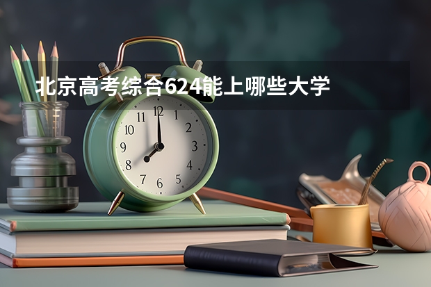 北京高考综合624能上哪些大学