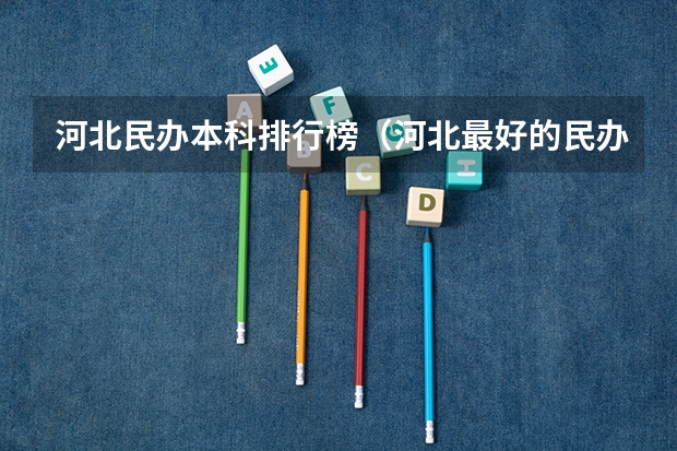 河北民办本科排行榜（河北最好的民办大学）
