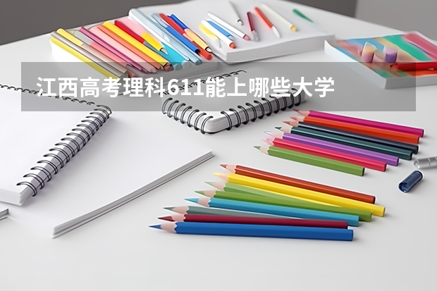 江西高考理科611能上哪些大学