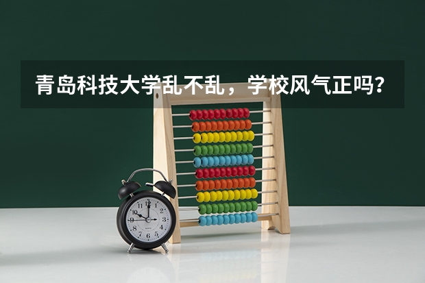青岛科技大学乱不乱，学校风气正吗？