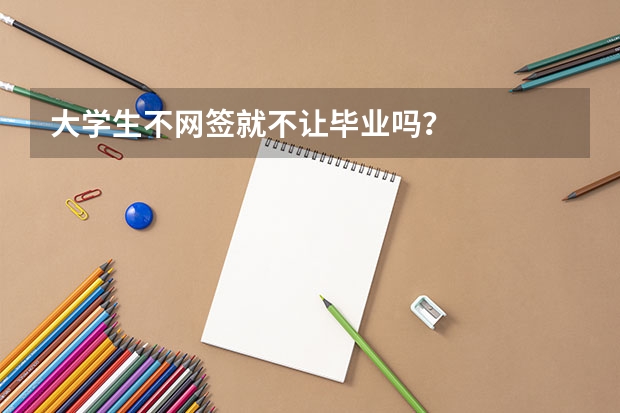大学生不网签就不让毕业吗？