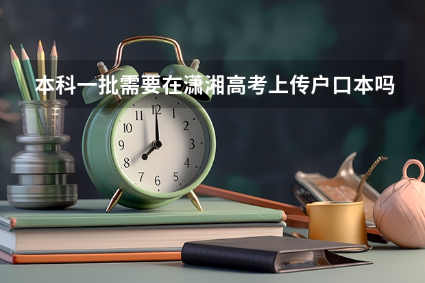 本科一批需要在潇湘高考上传户口本吗