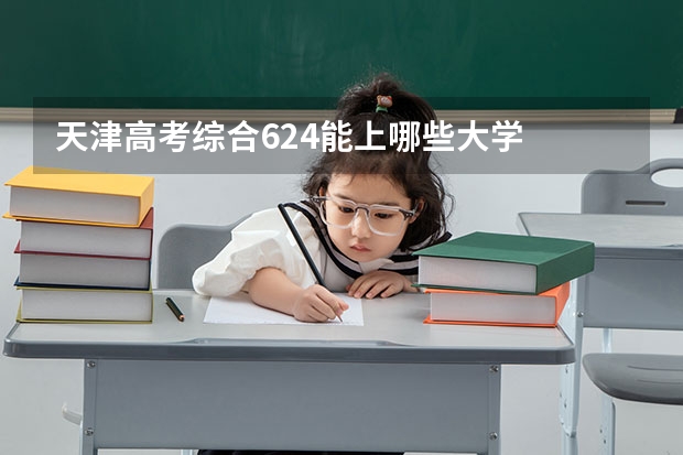 天津高考综合624能上哪些大学