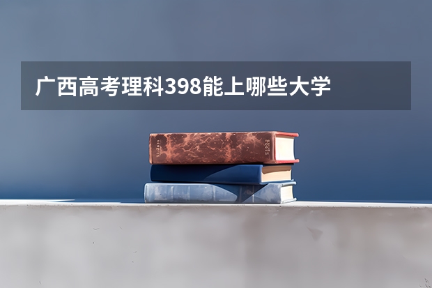 广西高考理科398能上哪些大学