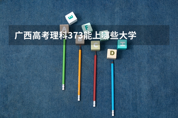 广西高考理科373能上哪些大学