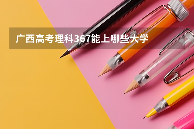 广西高考理科367能上哪些大学