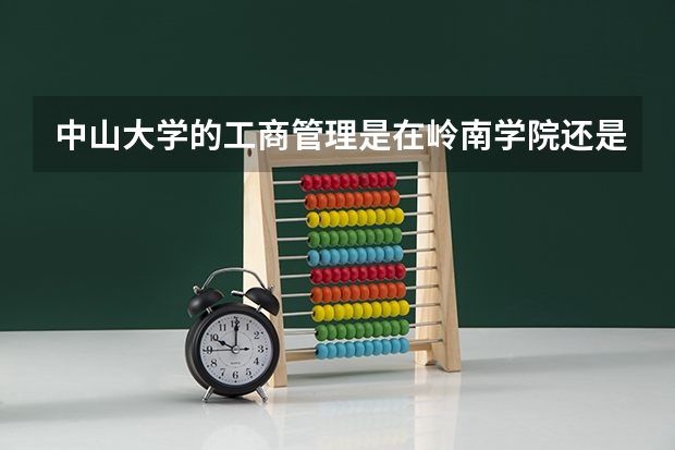 中山大学的工商管理是在岭南学院还是管理学院  岭南学院的金融系不是很有名么 为什么全国排名不行啊