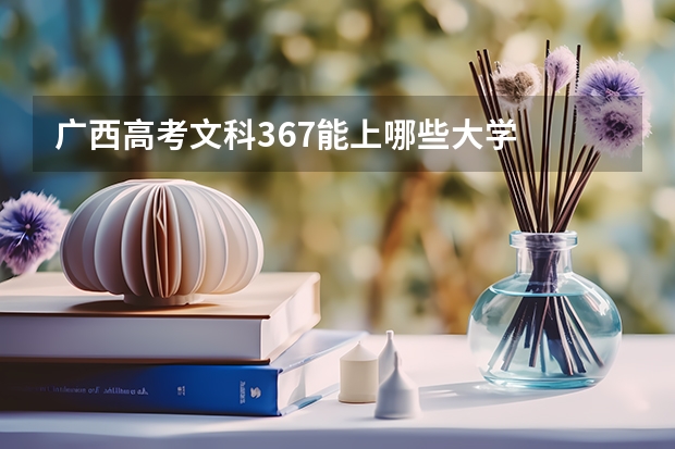 广西高考文科367能上哪些大学