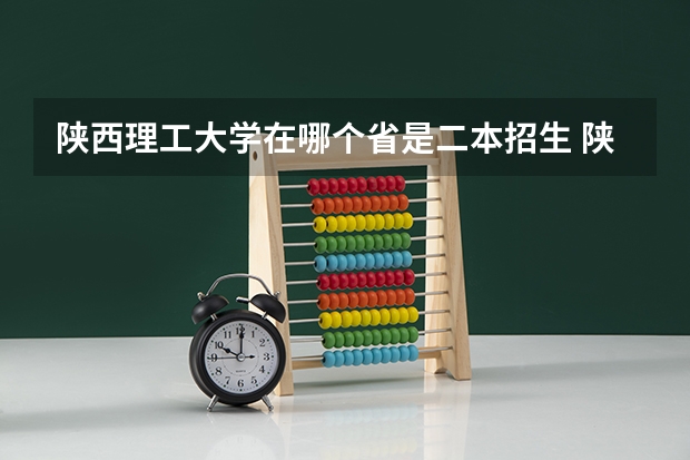 陕西理工大学在哪个省是二本招生 陕西理工学院是几本大学  ​