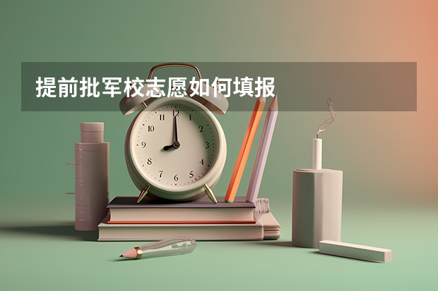 提前批军校志愿如何填报