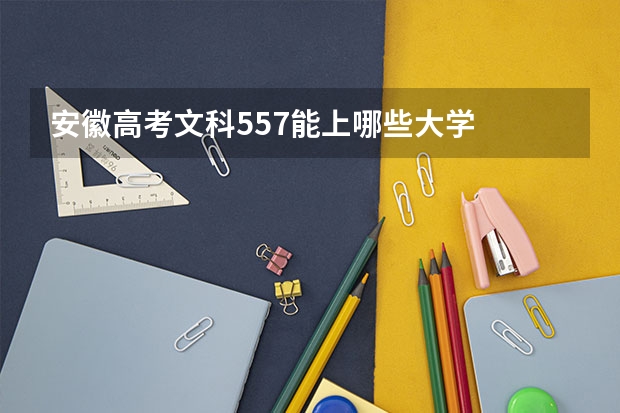 安徽高考文科557能上哪些大学