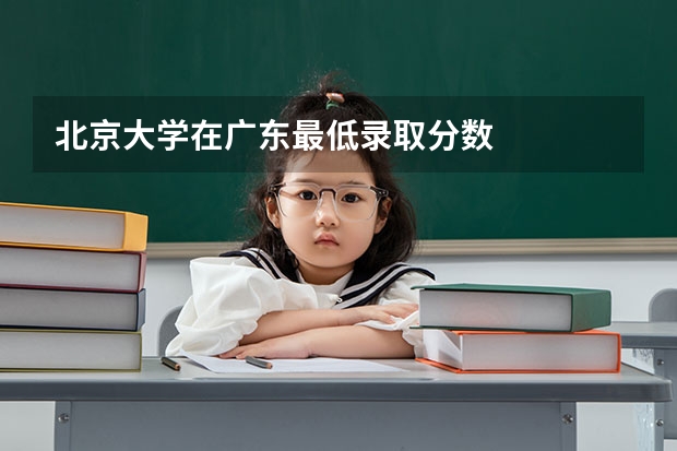 北京大学在广东最低录取分数