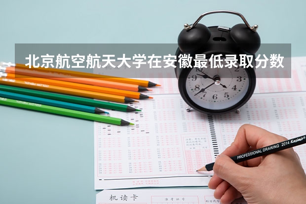 北京航空航天大学在安徽最低录取分数