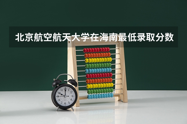 北京航空航天大学在海南最低录取分数