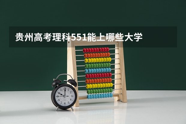 贵州高考理科551能上哪些大学