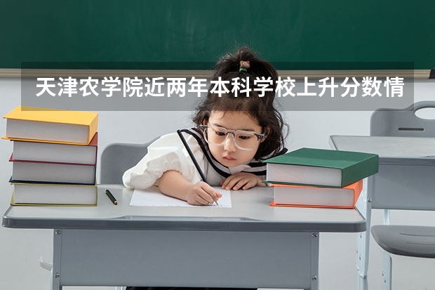 天津农学院近两年本科学校上升分数情况参考