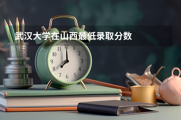武汉大学在山西最低录取分数