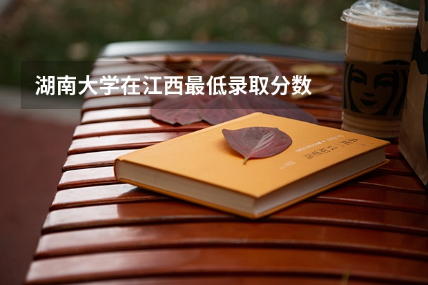 湖南大学在江西最低录取分数