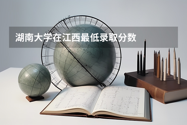 湖南大学在江西最低录取分数