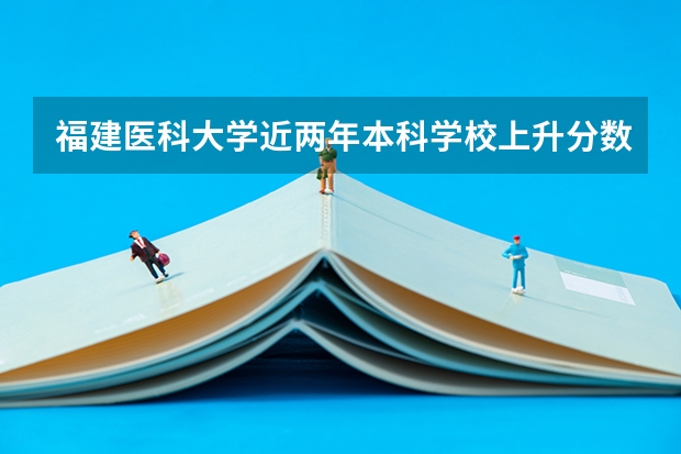 福建医科大学近两年本科学校上升分数情况参考