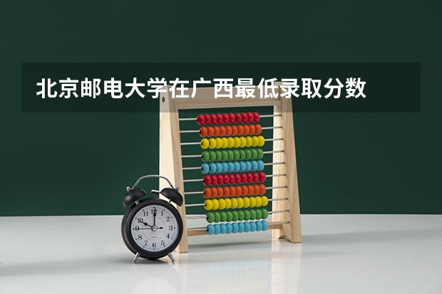 北京邮电大学在广西最低录取分数