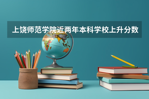 上饶师范学院近两年本科学校上升分数情况参考
