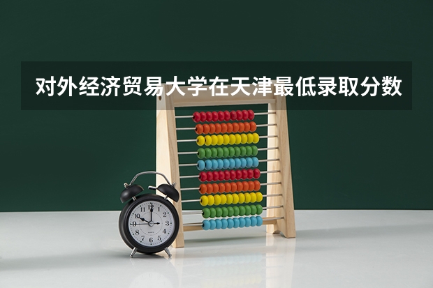 对外经济贸易大学在天津最低录取分数