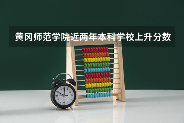 黄冈师范学院近两年本科学校上升分数情况参考
