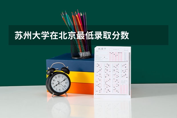 苏州大学在北京最低录取分数