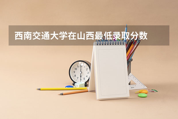 西南交通大学在山西最低录取分数