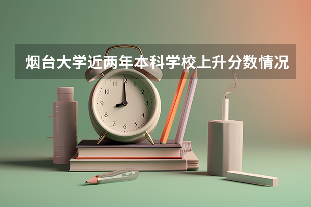 烟台大学近两年本科学校上升分数情况参考
