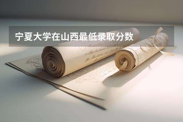 宁夏大学在山西最低录取分数
