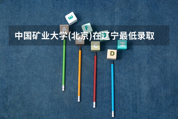 中国矿业大学(北京)在辽宁最低录取分数