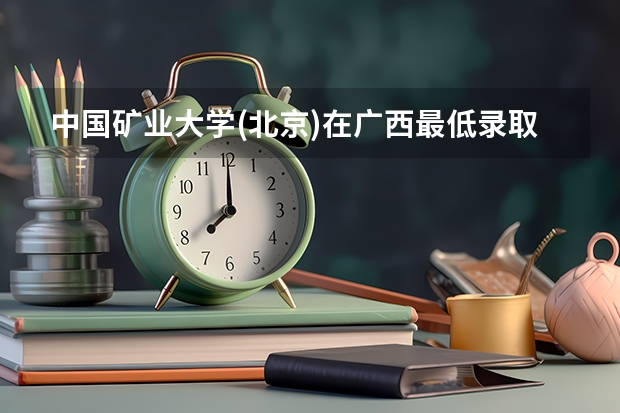 中国矿业大学(北京)在广西最低录取分数