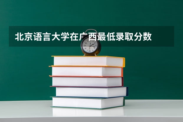 北京语言大学在广西最低录取分数