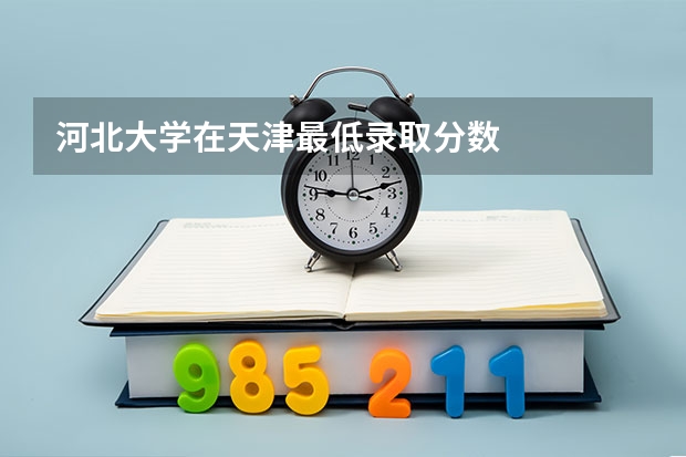 河北大学在天津最低录取分数