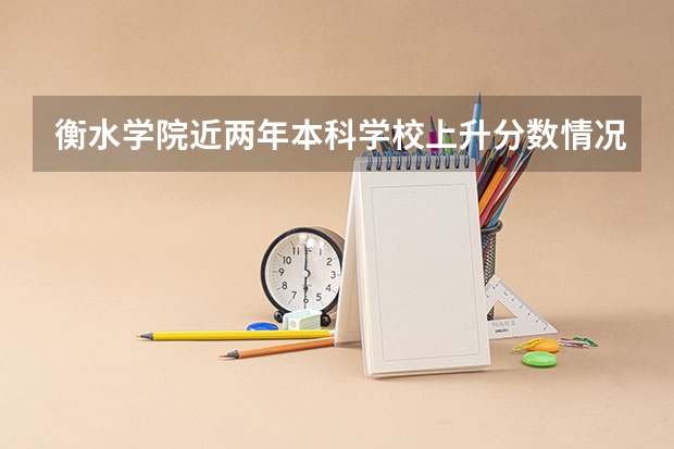 衡水学院近两年本科学校上升分数情况参考
