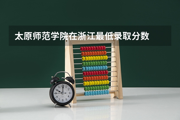 太原师范学院在浙江最低录取分数