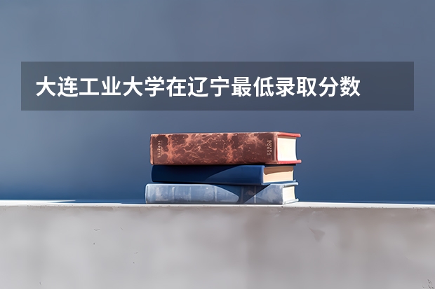 大连工业大学在辽宁最低录取分数