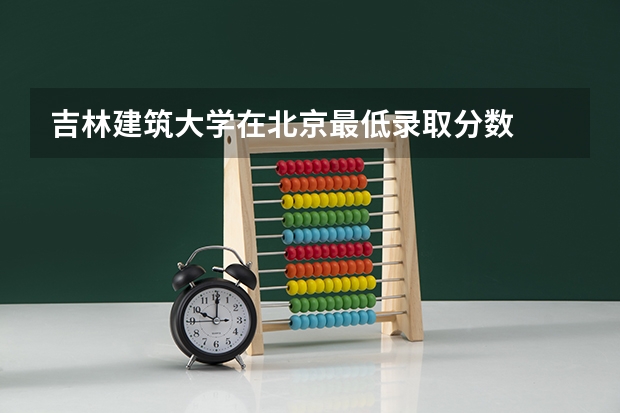 吉林建筑大学在北京最低录取分数