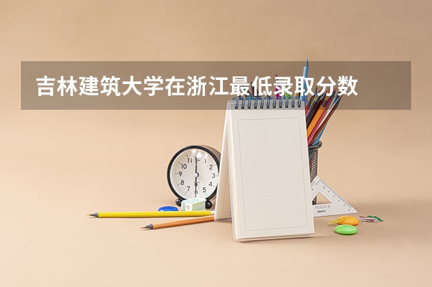 吉林建筑大学在浙江最低录取分数