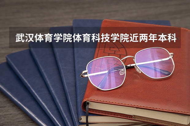 武汉体育学院体育科技学院近两年本科学校上升分数情况参考