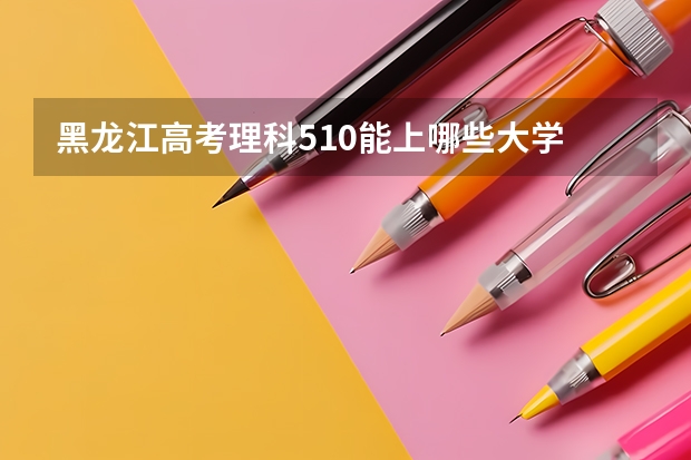 黑龙江高考理科510能上哪些大学