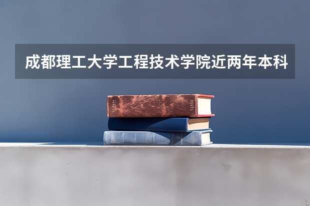 成都理工大学工程技术学院近两年本科学校上升分数情况参考