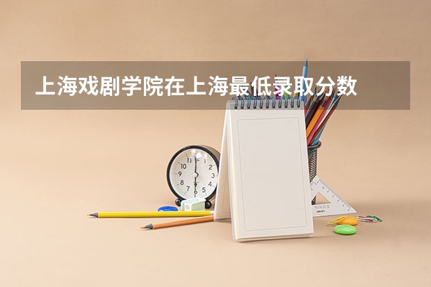 上海戏剧学院在上海最低录取分数
