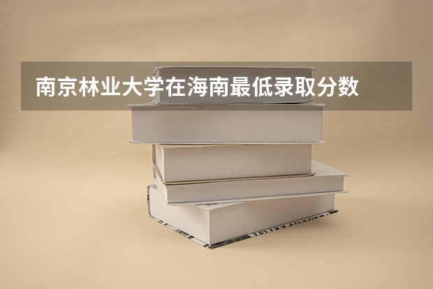 南京林业大学在海南最低录取分数