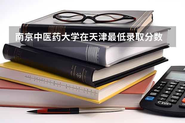 南京中医药大学在天津最低录取分数